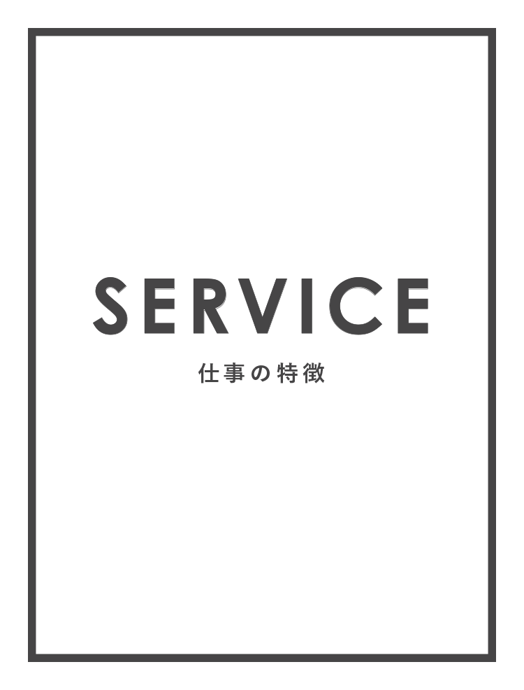 SERVICE - 仕事の特徴